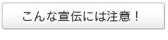 こんな宣伝には注意